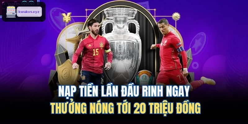 Thưởng nóng 20 triệu đồng cho lần nạp đầu tiên